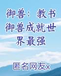 御兽：教书御兽成就世界最强在线阅读无弹窗