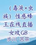 （毒液×虫族）性感蜂王在线直播 女攻GB