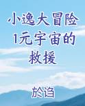 小逸大冒险1元宇宙的救援完整版小说