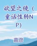 欲望之镜（童话性转NP）完整版小说